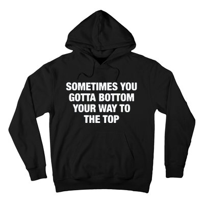 Sometimes You Gotta Bottom Your Way To The Top Hoodie