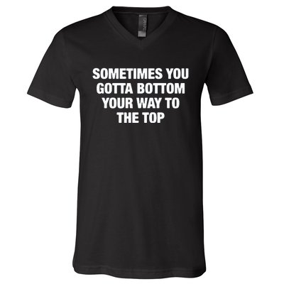 Sometimes You Gotta Bottom Your Way To The Top V-Neck T-Shirt