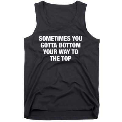 Sometimes You Gotta Bottom Your Way To The Top Tank Top