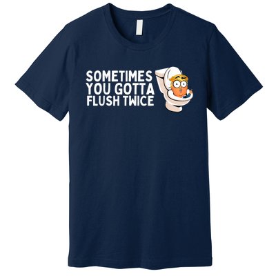 Sometimes You Gotta Flush Twice Premium T-Shirt