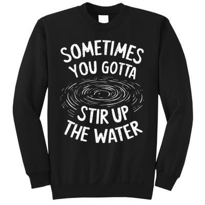 Sometimes You Gotta Stir Up The Water Sweatshirt