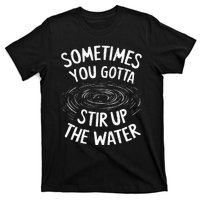 Sometimes You Gotta Stir Up The Water T-Shirt