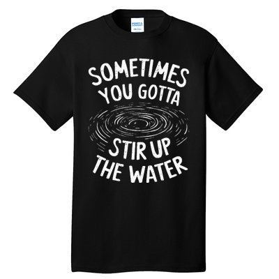 Sometimes You Gotta Stir Up The Water Tall T-Shirt