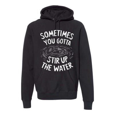 Sometimes You Gotta Stir Up The Water Premium Hoodie