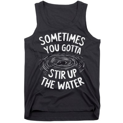 Sometimes You Gotta Stir Up The Water Tank Top