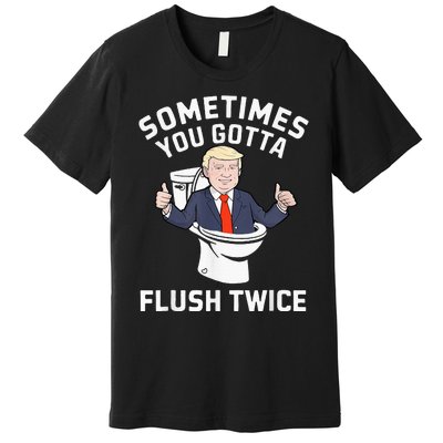 Sometimes You Gotta Flush Twice 2024 Premium T-Shirt