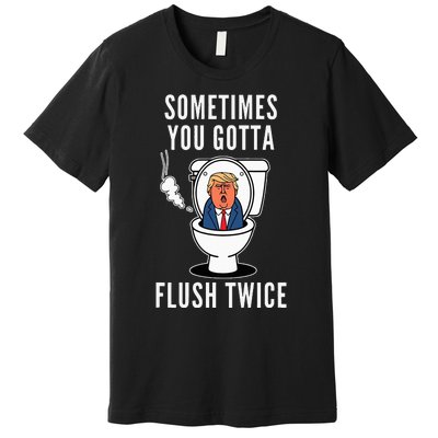 Sometimes You Gotta Flush Twice Funny Political Trump Quote Premium T-Shirt