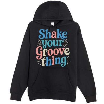 Shake Your Groove Thing Retro Vibes Premium Pullover Hoodie