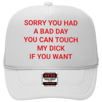 Sorry You Had A Bad Day You Can Touch My Dick If You Want High Crown Mesh Back Trucker Hat