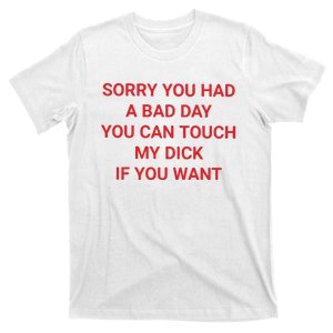 Sorry You Had A Bad Day You Can Touch My Dick If You Want T-Shirt