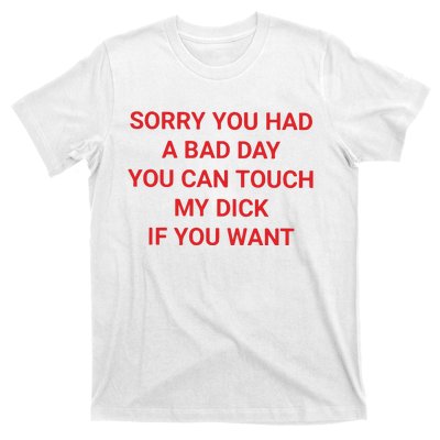 Sorry You Had A Bad Day You Can Touch My Dick If You Want T-Shirt