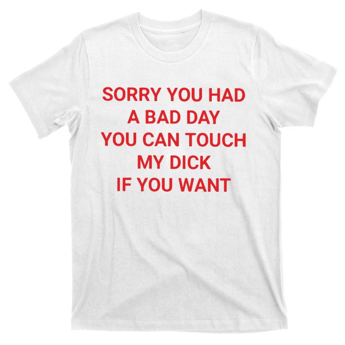 Sorry You Had A Bad Day You Can Touch My Dick If You Want T-Shirt