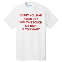 Sorry You Had A Bad Day You Can Touch My Dick If You Want Tall T-Shirt