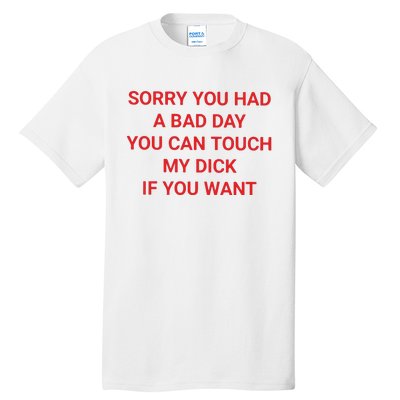 Sorry You Had A Bad Day You Can Touch My Dick If You Want Tall T-Shirt