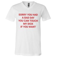 Sorry You Had A Bad Day You Can Touch My Dick If You Want V-Neck T-Shirt