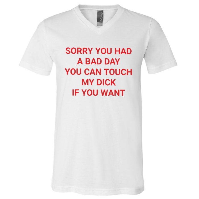 Sorry You Had A Bad Day You Can Touch My Dick If You Want V-Neck T-Shirt