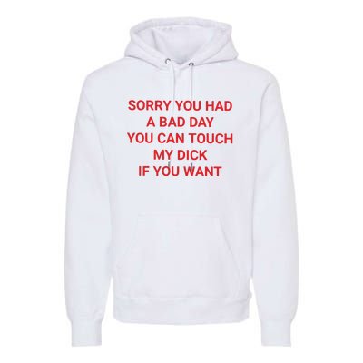 Sorry You Had A Bad Day You Can Touch My Dick If You Want Premium Hoodie