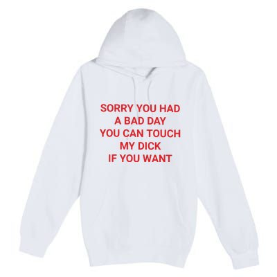 Sorry You Had A Bad Day You Can Touch My Dick If You Want Premium Pullover Hoodie