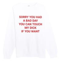 Sorry You Had A Bad Day You Can Touch My Dick If You Want Premium Crewneck Sweatshirt