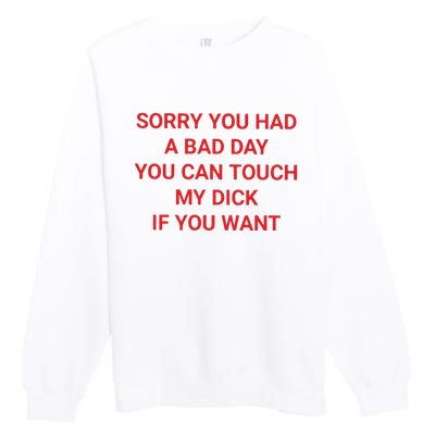 Sorry You Had A Bad Day You Can Touch My Dick If You Want Premium Crewneck Sweatshirt