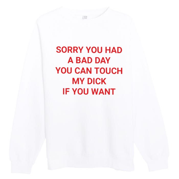 Sorry You Had A Bad Day You Can Touch My Dick If You Want Premium Crewneck Sweatshirt