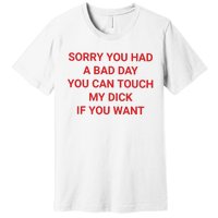 Sorry You Had A Bad Day You Can Touch My Dick If You Want Premium T-Shirt