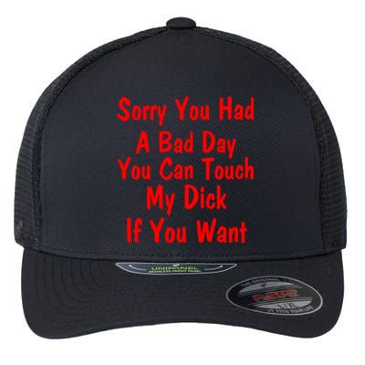 Sorry You Had A Bad Day You Can Touch My Dick If You Want Flexfit Unipanel Trucker Cap