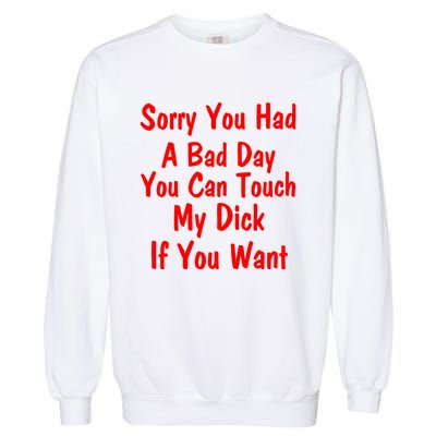 Sorry You Had A Bad Day You Can Touch My Dick If You Want Garment-Dyed Sweatshirt