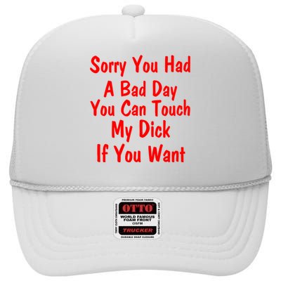 Sorry You Had A Bad Day You Can Touch My Dick If You Want High Crown Mesh Back Trucker Hat