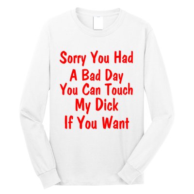 Sorry You Had A Bad Day You Can Touch My Dick If You Want Long Sleeve Shirt