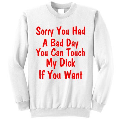 Sorry You Had A Bad Day You Can Touch My Dick If You Want Sweatshirt