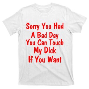 Sorry You Had A Bad Day You Can Touch My Dick If You Want T-Shirt