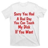 Sorry You Had A Bad Day You Can Touch My Dick If You Want T-Shirt