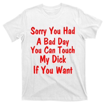 Sorry You Had A Bad Day You Can Touch My Dick If You Want T-Shirt