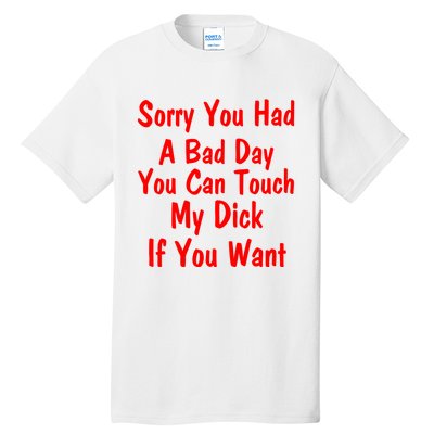 Sorry You Had A Bad Day You Can Touch My Dick If You Want Tall T-Shirt