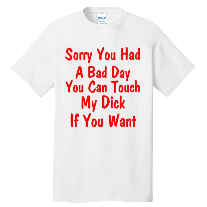 Sorry You Had A Bad Day You Can Touch My Dick If You Want Tall T-Shirt