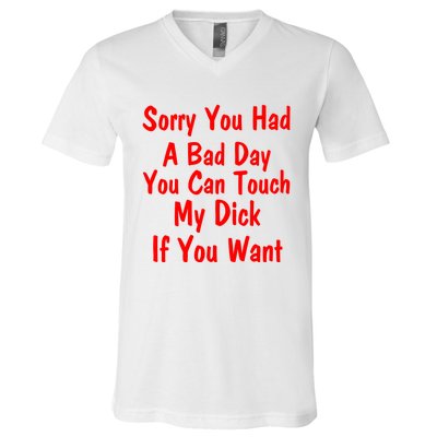 Sorry You Had A Bad Day You Can Touch My Dick If You Want V-Neck T-Shirt