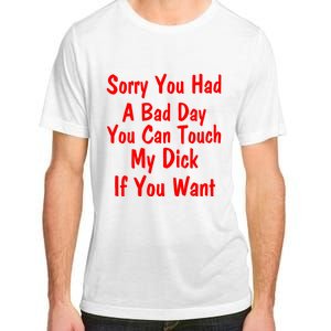 Sorry You Had A Bad Day You Can Touch My Dick If You Want Adult ChromaSoft Performance T-Shirt