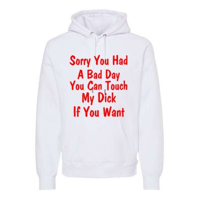 Sorry You Had A Bad Day You Can Touch My Dick If You Want Premium Hoodie