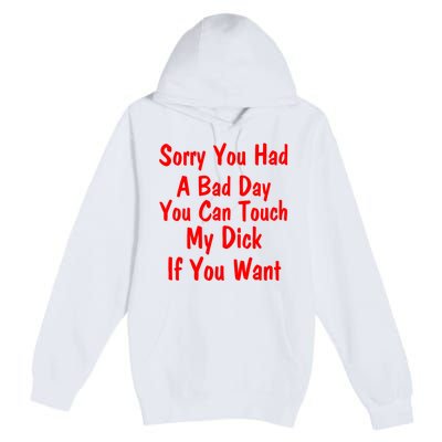 Sorry You Had A Bad Day You Can Touch My Dick If You Want Premium Pullover Hoodie