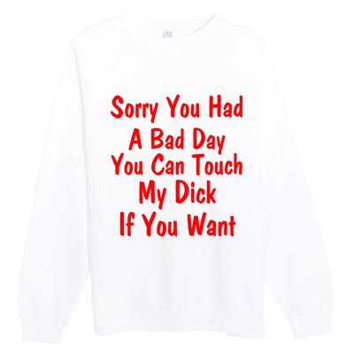 Sorry You Had A Bad Day You Can Touch My Dick If You Want Premium Crewneck Sweatshirt