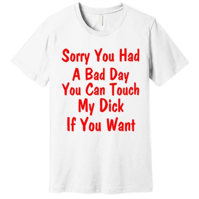 Sorry You Had A Bad Day You Can Touch My Dick If You Want Premium T-Shirt