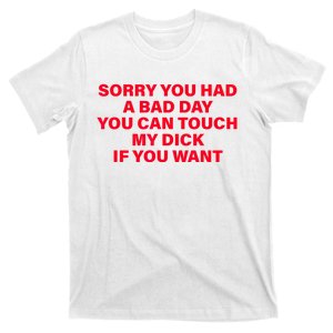 Sorry You Had A Bad Day You Can Touch My Dick If You Want T-Shirt