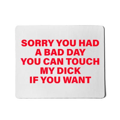 Sorry You Had A Bad Day You Can Touch My Dick If You Want Mousepad