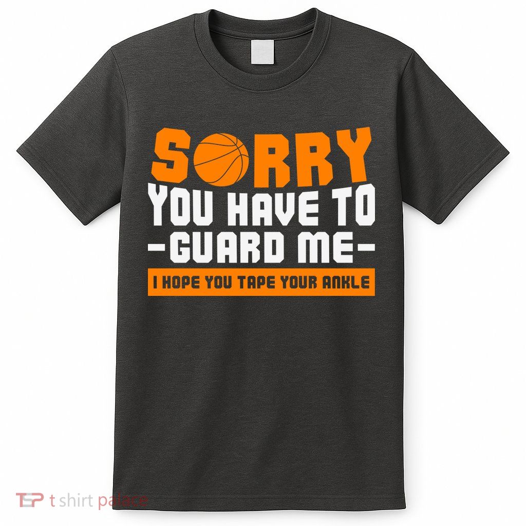 Sorry You Have To Guard Me Hope You Taped Your Ankles Funny Basketball Player T-Shirt