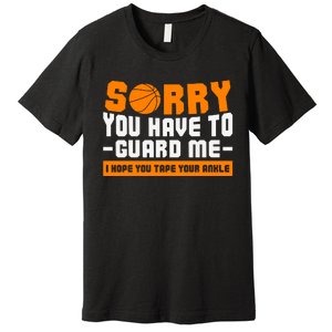 Sorry You Have To Guard Me Hope You Taped Your Ankles Funny Basketball Player Premium T-Shirt