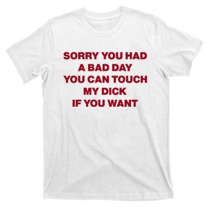 Sorry You Had A Bad Day You Can Touch My Dick T-Shirt