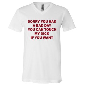 Sorry You Had A Bad Day You Can Touch My Dick V-Neck T-Shirt