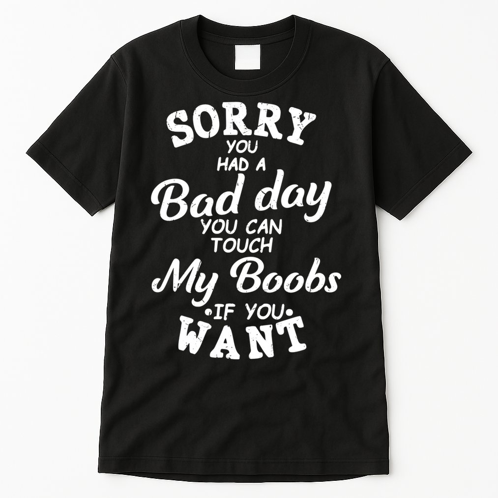 Sorry You Had A Bad Day Touch My Boobs Tall T-Shirt