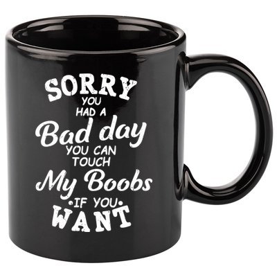 Sorry You Had A Bad Day Touch My Boobs 11oz C Handle Ceramic Mug